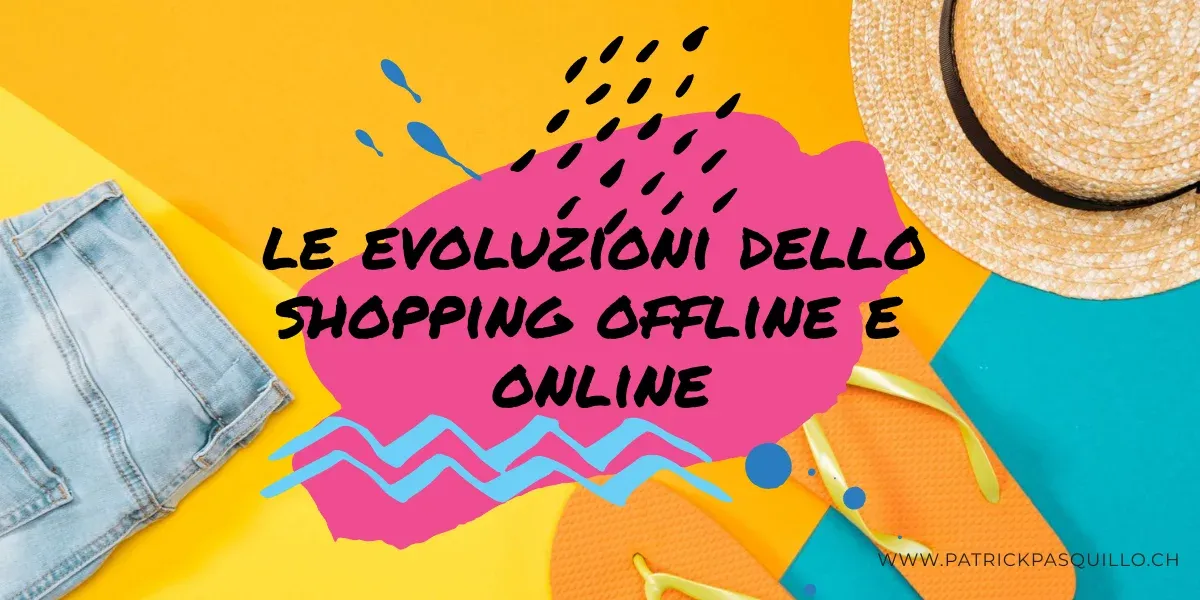 Le evoluzioni dello shopping offline e online 1 Le evoluzioni dello shopping offline e online di Patrick Pasquillo - Digital Maker e consulente software